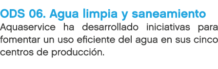 ODS 06. Agua limpia y saneamiento Aquaservice ha desarrollado iniciativas para fomentar un uso eficiente del agua en ...