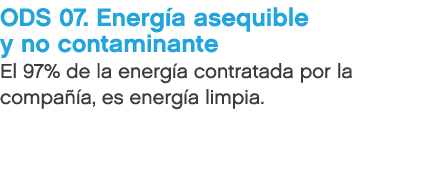 ODS 07. Energ a asequible y no contaminante El 97% de la energ a contratada por la compa a, es energ a limpia.