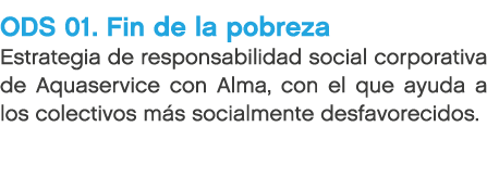 ODS 01. Fin de la pobreza Estrategia de responsabilidad social corporativa de Aquaservice con Alma, con el que ayuda ...