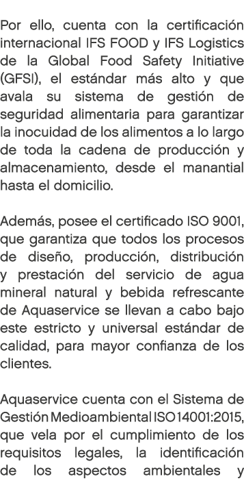 Por ello, cuenta con la certificaci n internacional IFS FOOD y IFS Logistics de la Global Food Safety Initiative (GF...
