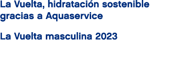 La Vuelta, hidrataci n sostenible gracias a Aquaservice La Vuelta masculina 2023