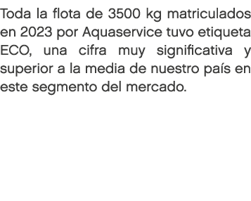 Toda la flota de 3500 kg matriculados en 2023 por Aquaservice tuvo etiqueta ECO, una cifra muy significativa y superi...