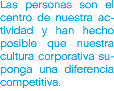 Las personas son el centro de nuestra actividad y han hecho posible que nuestra cultura corporativa suponga una difer...