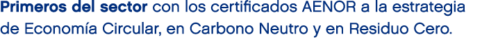 Primeros del sector con los certificados AENOR a la estrategia de Econom a Circular, en Carbono Neutro y en Residuo C...