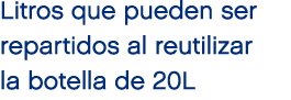 Litros que pueden ser repartidos al reutilizar la botella de 20L