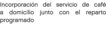 Incorporación del servicio de café a domicilio junto con el reparto programado 