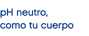 pH neutro, como tu cuerpo