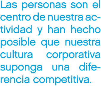 Las personas son el centro de nuestra actividad y han hecho posible que nuestra cultura corporativa suponga una difer...