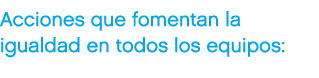 Acciones que fomentan la igualdad en todos los equipos: