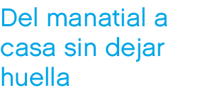 Del manatial a casa sin dejar huella