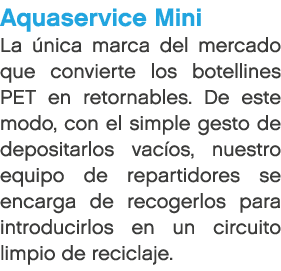 Aquaservice Mini La nica marca del mercado que convierte los botellines PET en retornables. De este modo, con el sim...