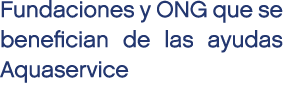 Fundaciones y ONG que se benefician de las ayudas Aquaservice