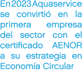 En 2023 Aquaservice se convirti en la primera empresa del sector con el certificado AENOR a su estrategia en Econom ...