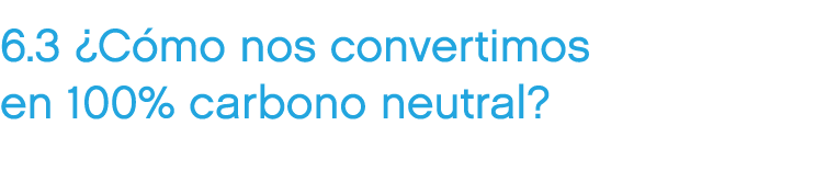 6.3 ¿C mo nos convertimos en 100% carbono neutral?