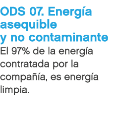 ODS 07. Energ a asequible y no contaminante El 97% de la energ a contratada por la compa a, es energ a limpia.