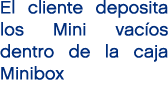 El cliente deposita los Mini vac os dentro de la caja Minibox