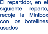 El repartidor, en el siguiente reparto, recoje la Minibox con los botellines usados