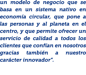 un modelo de negocio que se basa en un sistema nativo en econom a circular, que pone a las personas y al planeta en e...