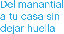 Del manantial a tu casa sin dejar huella