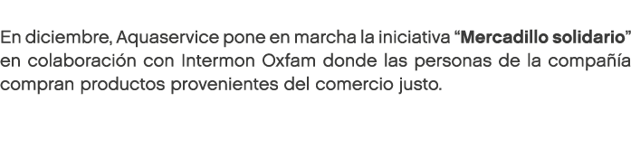 En diciembre, Aquaservice pone en marcha la iniciativa “Mercadillo solidario” en colaboraci n con Intermon Oxfam don...