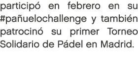 particip en febrero en su #pa uelochallenge y tambi n patrocin  su primer Torneo Solidario de P del en Madrid.