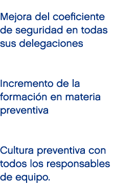 Mejora del coeficiente de seguridad en todas sus delegaciones Incremento de la formaci n en materia preventiva Cultur...