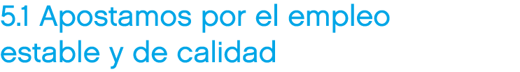 5.1 Apostamos por el empleo estable y de calidad