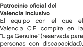 Patrocinio oficial del Valencia Inclusivo El equipo con el que el Valencia C.F. compite en la “Liga Genuine” (reserva...