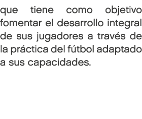 que tiene como objetivo fomentar el desarrollo integral de sus jugadores a trav s de la pr ctica del f tbol adaptado ...