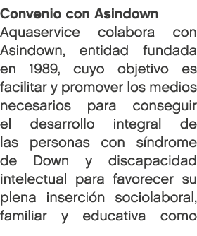Convenio con Asindown Aquaservice colabora con Asindown, entidad fundada en 1989, cuyo objetivo es facilitar y promov...
