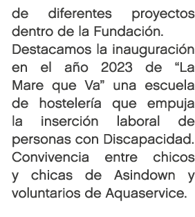 de diferentes proyectos dentro de la Fundaci n. Destacamos la inauguraci n en el a o 2023 de “La Mare que Va” una esc...