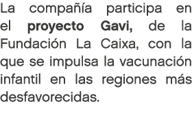 La compa a participa en el proyecto Gavi, de la Fundaci n La Caixa, con la que se impulsa la vacunaci n infantil en ...