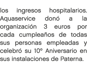 los ingresos hospitalarios. Aquaservice don a la organizaci n 3 euros por cada cumplea os de todas sus personas empl...